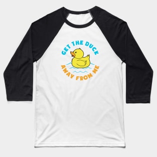 GET THE DUCK AWAY FROM ME Baseball T-Shirt